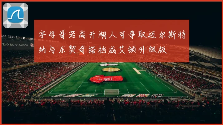 字母哥若离开湖人可争取迈尔斯特纳与东契奇搭档成艾顿升级版