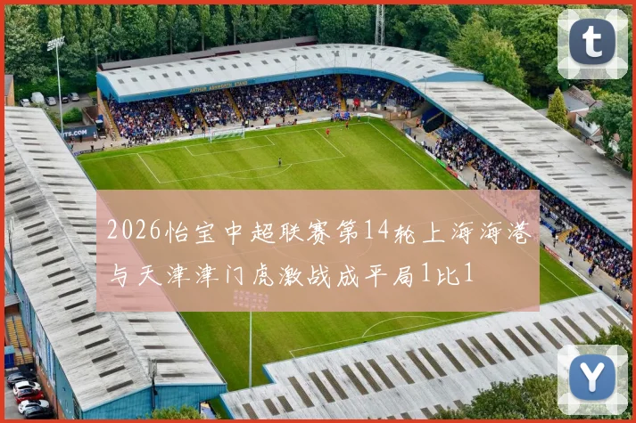 2026怡宝中超联赛第14轮上海海港与天津津门虎激战成平局1比1