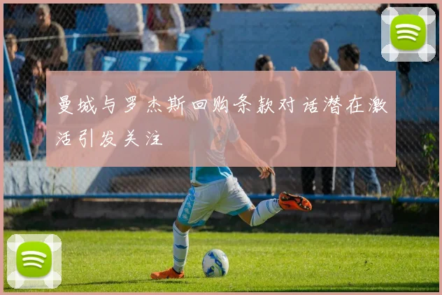 曼城与罗杰斯回购条款对话潜在激活引发关注