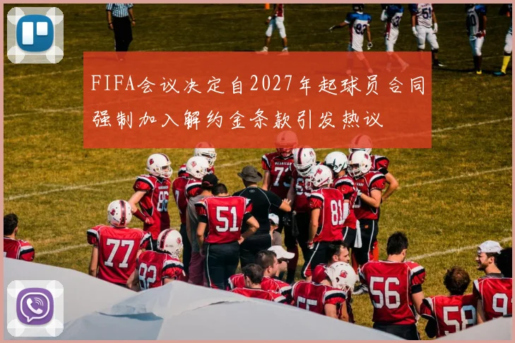 FIFA会议决定自2027年起球员合同强制加入解约金条款引发热议