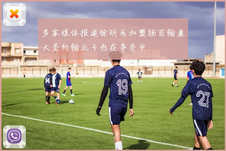 多家媒体报道徐昕或加盟杨百翰康大圣约翰北卡也在争夺中