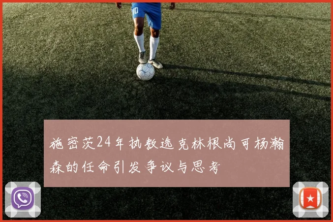 施密茨24年执教选克林根尚可杨瀚森的任命引发争议与思考