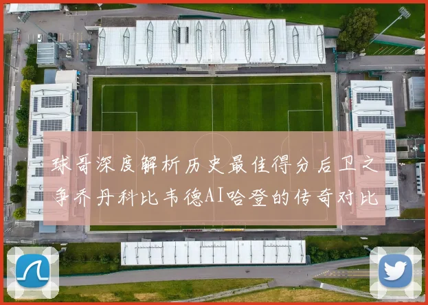球哥深度解析历史最佳得分后卫之争乔丹科比韦德AI哈登的传奇对比