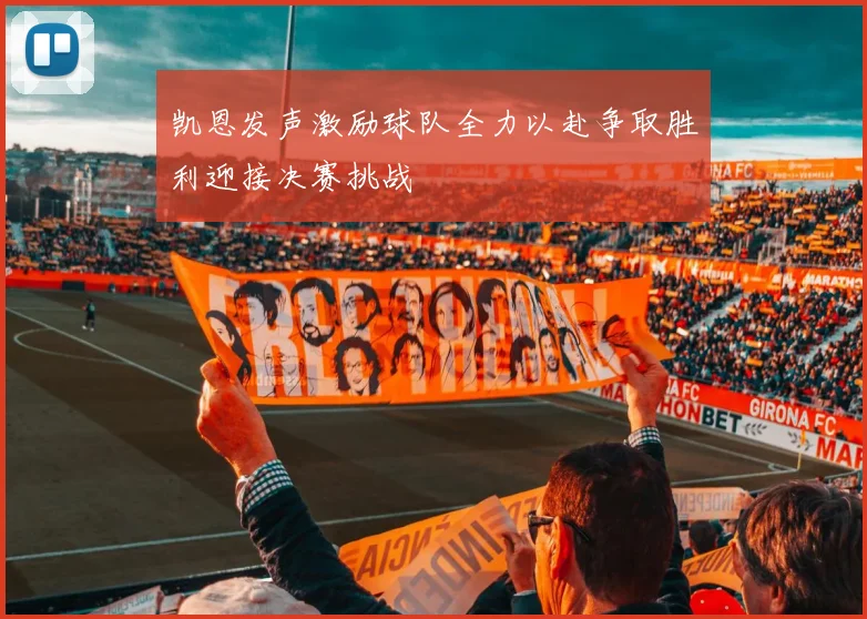 凯恩发声激励球队全力以赴争取胜利迎接决赛挑战