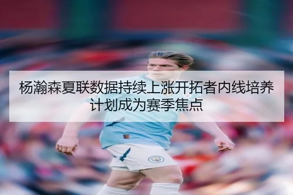 杨瀚森夏联数据持续上涨开拓者内线培养计划成为赛季焦点 - xingkong