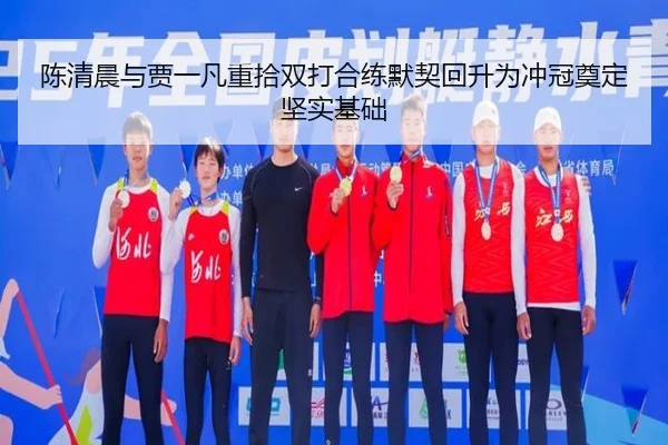 陈清晨与贾一凡重拾双打合练默契回升为冲冠奠定坚实基础（xingkong）